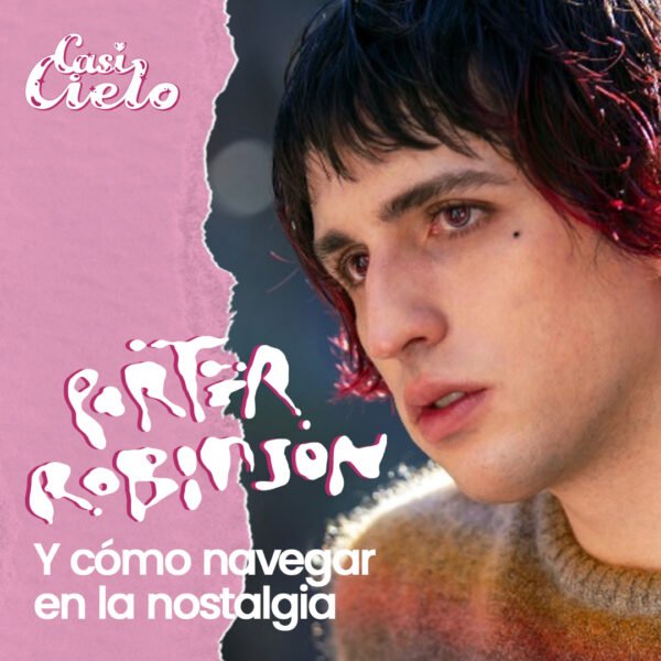 Porter Robinson y cómo navegar la nostalgia